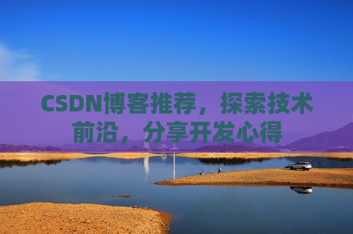 CSDN博客推荐,探索技术前沿,分享开发心得