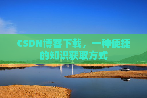 CSDN博客下载,一种便捷的知识获取方式