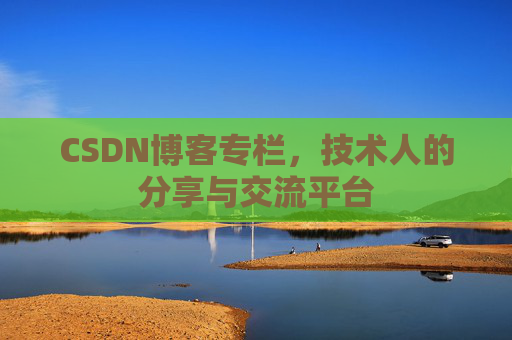 CSDN博客专栏,技术人的分享与交流平台